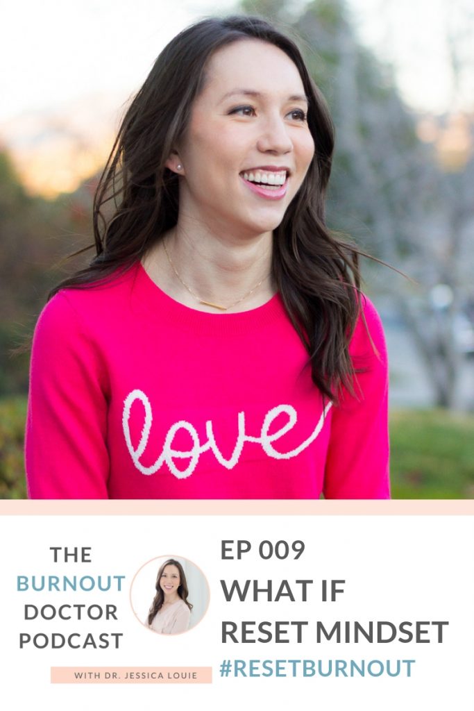 Ep 009: What If Protocol, Reset Mindset, The Burnout Doctor Podcast, a podcast hosted by Dr. Jessica Louie, PharmD, APh, BCCCP to help pharmacists and healthcare professionals clear the clutter and reset burnout. Declutter Coach and Burnout Coach with Certified KonMari Consultant. Join for conversations on decluttering, simplifying, well-being and pharmacist burnout, physician burnout. #ResetBurnout & prevent burnout in healthcare and medicine. Women in medicine. Clarify and simplify online courses, Curate a life you love Circle Membership and one on one coaching available. Clarify Simplify Align. Happy PharmD & Happy MD living.