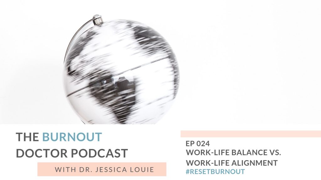 Shift from work-life balance to work-life alignment and integration. The Burnout Doctor Podcast by Dr. Jessica Louie, Pharmacist burnout coach and declutter coaching, KonMari Method consultant Los Angeles, #resetburnout in healthcare