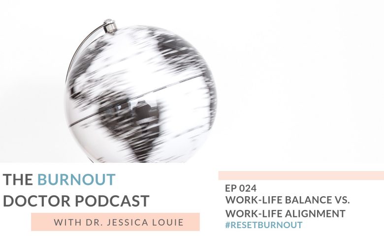 Shift from work-life balance to work-life alignment and integration. The Burnout Doctor Podcast by Dr. Jessica Louie, Pharmacist burnout coach and declutter coaching, KonMari Method consultant Los Angeles, #resetburnout in healthcare