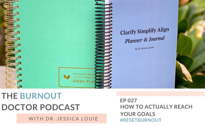 Episode 27 how to actually reach your goals, 2020 goal setting, work with me Dr. Jessica Louie Dr. Jessica Louie strategy call for burnout coaching and decluttering coach and KonMari Method Consultant. Clarify Simplify Align philosophy and coach. Planner and journal