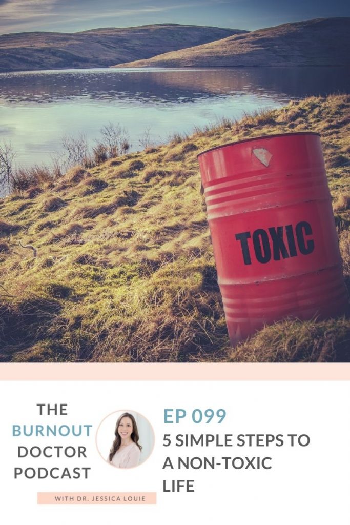 5 Simple steps to a non-toxic life. How Toxins affect our Well-being and Burnout. Eco-friendly non toxic living with Dr. Jessica Louie. The Burnout Doctor Podcast.