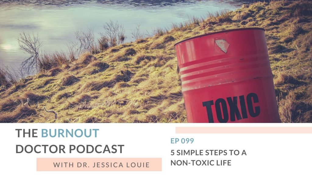 5 Simple steps to a non-toxic life. How Toxins affect our Well-being and Burnout. Eco-friendly non toxic living with Dr. Jessica Louie. The Burnout Doctor Podcast.