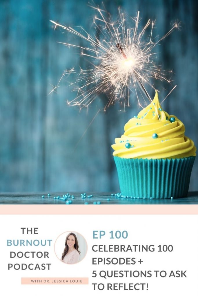 The Burnout Doctor Podcast Celebrating 100 episodes with Dr. Jessica Louie. Pharmacist burnout coaching help. Pharmacist simplifying KonMari Method help. Well-being, stress, decluttering. 5 questions to ask yourself to reflect on big milestones and goal achievement.